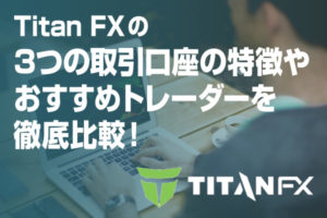 Titan-FXの3つの取引口座の特徴やおすすめトレーダーを徹底比較！のアイキャッチ画像